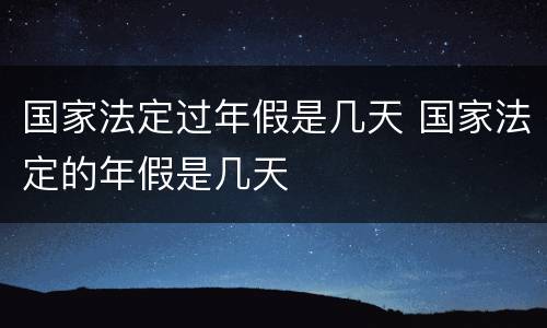 国家法定过年假是几天 国家法定的年假是几天