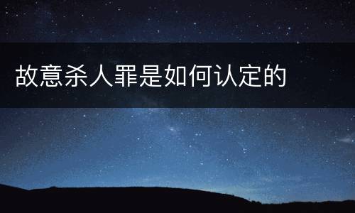 故意杀人罪是如何认定的