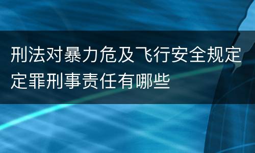 刑法对暴力危及飞行安全规定定罪刑事责任有哪些