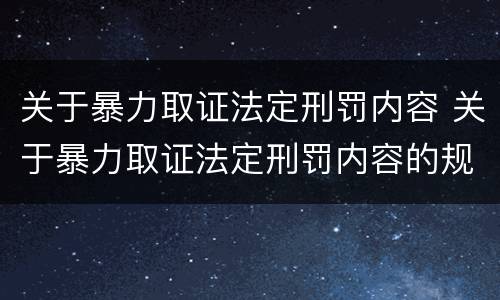 关于暴力取证法定刑罚内容 关于暴力取证法定刑罚内容的规定
