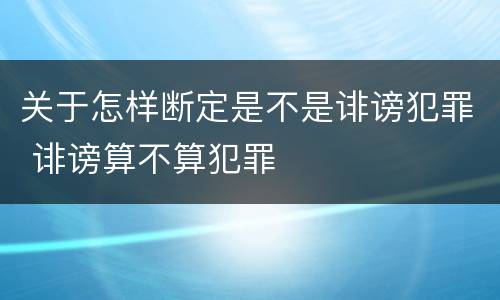 关于怎样断定是不是诽谤犯罪 诽谤算不算犯罪