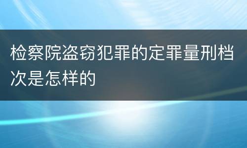 检察院盗窃犯罪的定罪量刑档次是怎样的