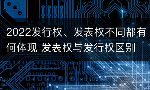 2022发行权、发表权不同都有何体现 发表权与发行权区别