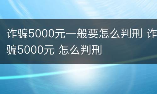 诈骗5000元一般要怎么判刑 诈骗5000元 怎么判刑
