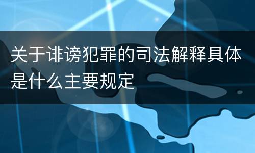 关于诽谤犯罪的司法解释具体是什么主要规定