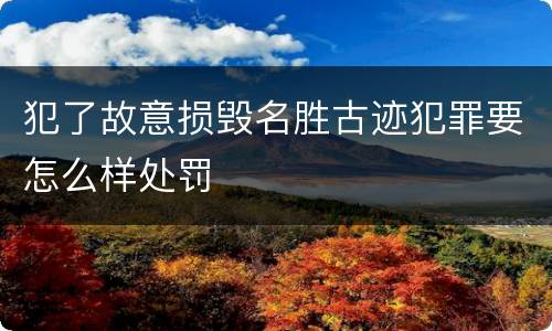 犯了故意损毁名胜古迹犯罪要怎么样处罚