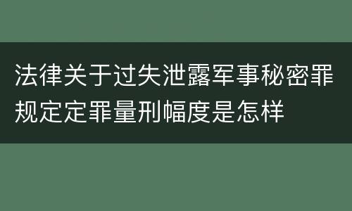 法律关于过失泄露军事秘密罪规定定罪量刑幅度是怎样