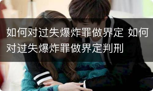 如何对过失爆炸罪做界定 如何对过失爆炸罪做界定判刑