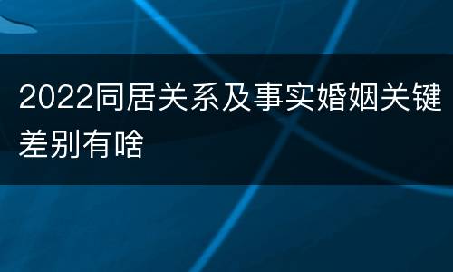 2022同居关系及事实婚姻关键差别有啥