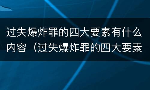 过失爆炸罪的四大要素有什么内容（过失爆炸罪的四大要素有什么内容呢）