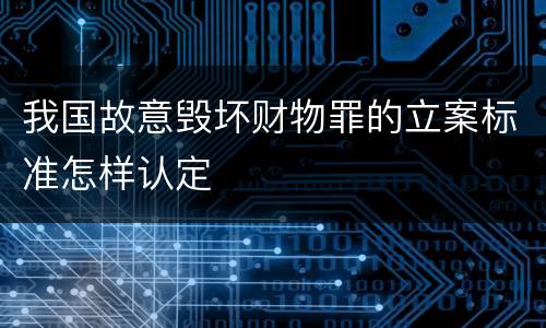 我国故意毁坏财物罪的立案标准怎样认定