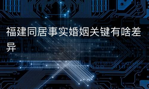 福建同居事实婚姻关键有啥差异