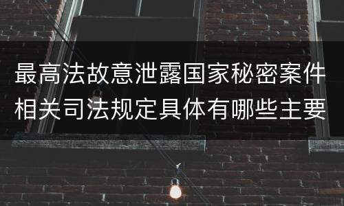 最高法故意泄露国家秘密案件相关司法规定具体有哪些主要内容