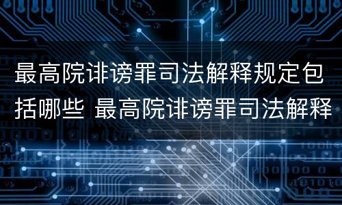 最高院诽谤罪司法解释规定包括哪些 最高院诽谤罪司法解释规定包括哪些内容