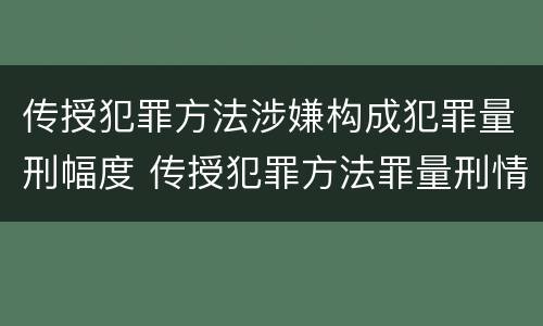 传授犯罪方法涉嫌构成犯罪量刑幅度 传授犯罪方法罪量刑情节严重