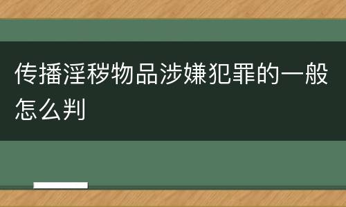 传播淫秽物品涉嫌犯罪的一般怎么判
