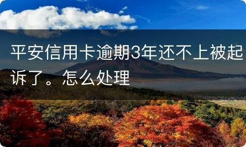 平安信用卡逾期3年还不上被起诉了。怎么处理