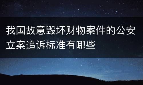 我国故意毁坏财物案件的公安立案追诉标准有哪些