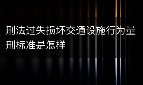 刑法过失损坏交通设施行为量刑标准是怎样