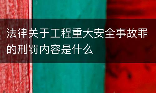 法律关于工程重大安全事故罪的刑罚内容是什么