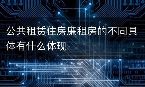 公共租赁住房廉租房的不同具体有什么体现