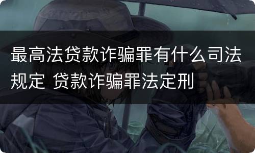 最高法贷款诈骗罪有什么司法规定 贷款诈骗罪法定刑