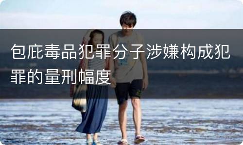 包庇毒品犯罪分子涉嫌构成犯罪的量刑幅度