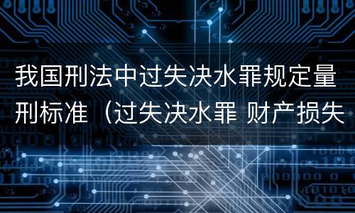 我国刑法中过失决水罪规定量刑标准（过失决水罪 财产损失标准）