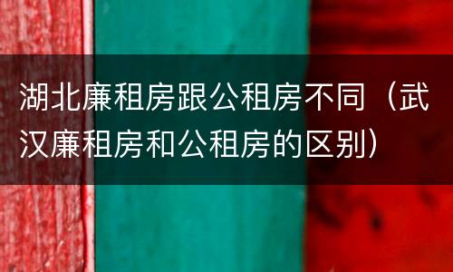 湖北廉租房跟公租房不同（武汉廉租房和公租房的区别）
