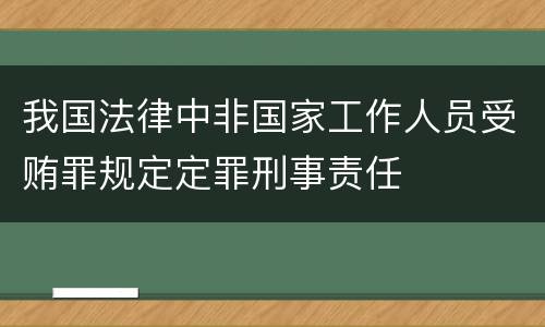 我国法律中非国家工作人员受贿罪规定定罪刑事责任