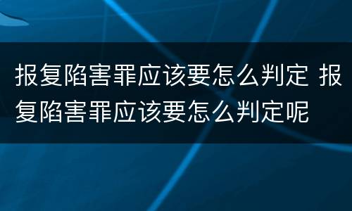 报复陷害罪应该要怎么判定 报复陷害罪应该要怎么判定呢