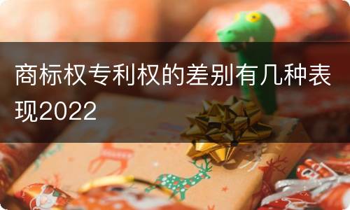 商标权专利权的差别有几种表现2022