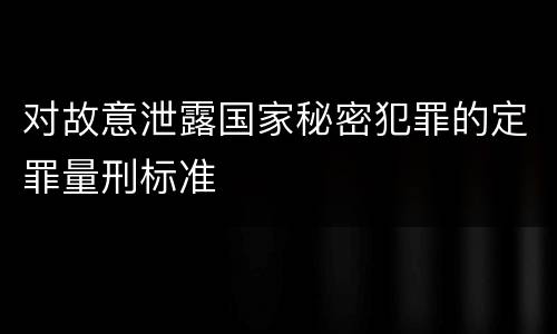 对故意泄露国家秘密犯罪的定罪量刑标准