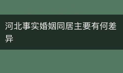 河北事实婚姻同居主要有何差异