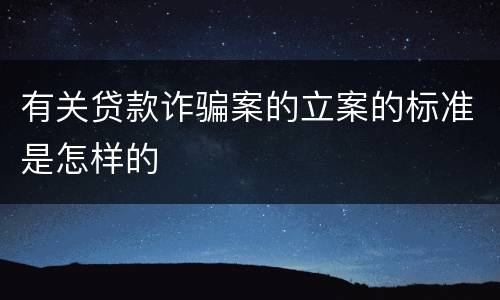 有关贷款诈骗案的立案的标准是怎样的