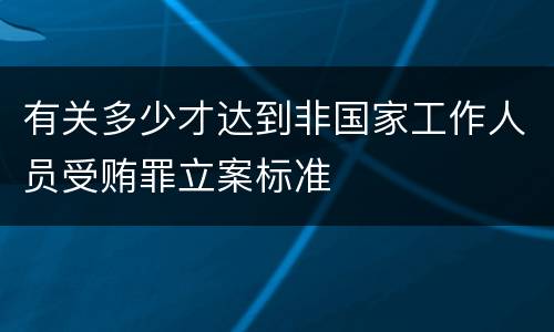 有关多少才达到非国家工作人员受贿罪立案标准