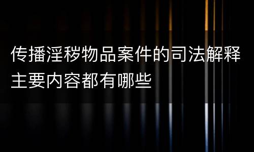 传播淫秽物品案件的司法解释主要内容都有哪些