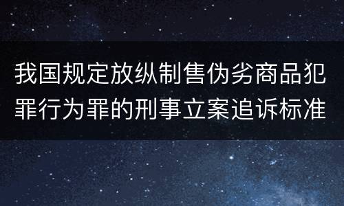 我国规定放纵制售伪劣商品犯罪行为罪的刑事立案追诉标准是怎么样规定