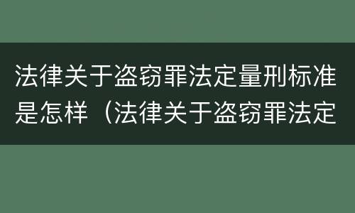 法律关于盗窃罪法定量刑标准是怎样（法律关于盗窃罪法定量刑标准是怎样确定的）