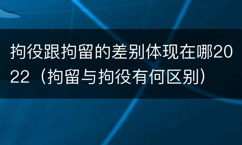 拘役跟拘留的差别体现在哪2022（拘留与拘役有何区别）
