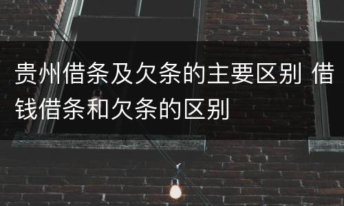 贵州借条及欠条的主要区别 借钱借条和欠条的区别