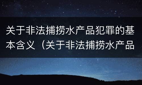 关于非法捕捞水产品犯罪的基本含义（关于非法捕捞水产品犯罪的基本含义是）