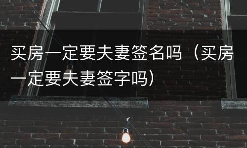 买房一定要夫妻签名吗（买房一定要夫妻签字吗）