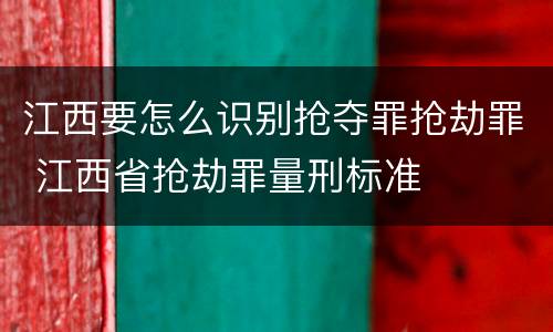 江西要怎么识别抢夺罪抢劫罪 江西省抢劫罪量刑标准