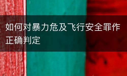 如何对暴力危及飞行安全罪作正确判定