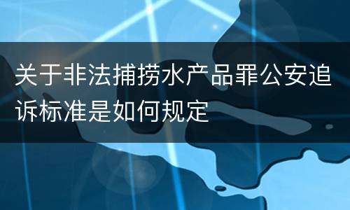 关于非法捕捞水产品罪公安追诉标准是如何规定