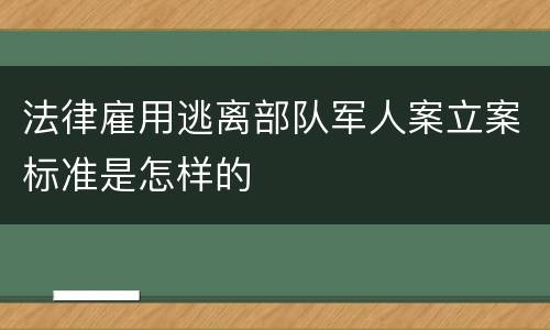 法律雇用逃离部队军人案立案标准是怎样的