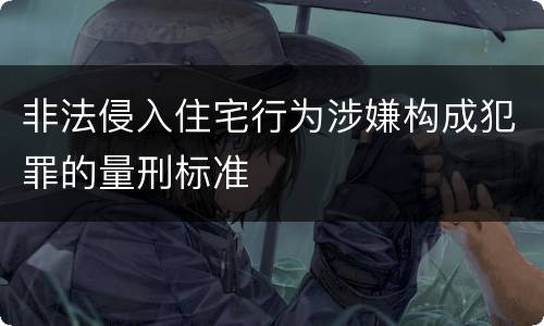 非法侵入住宅行为涉嫌构成犯罪的量刑标准