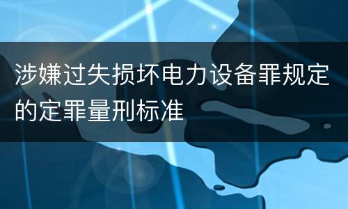涉嫌过失损坏电力设备罪规定的定罪量刑标准