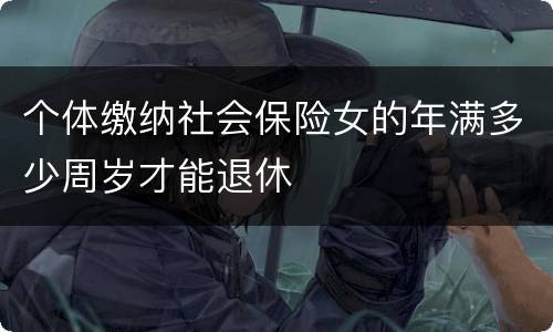 个体缴纳社会保险女的年满多少周岁才能退休
